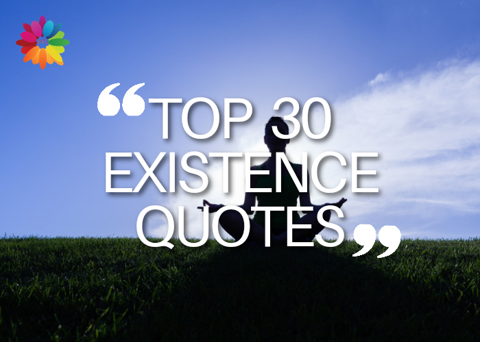 Top 30 Existence Quotes | Life Quotes | Quotes